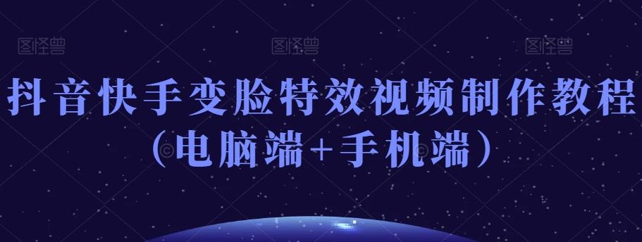抖音快手变脸特效视频制作教程（电脑端+手机端）-知识创作
