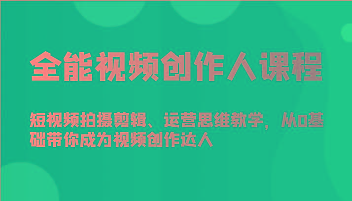 全能视频创作人课程-短视频拍摄剪辑、运营思维教学，从0基础带你成为视频创作达人-知识创作