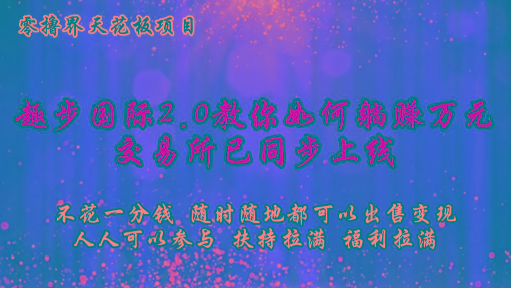 零撸天花板，不花一分钱，趣步2.0教你如何躺赚万元，交易所现已同步上线-知识创作
