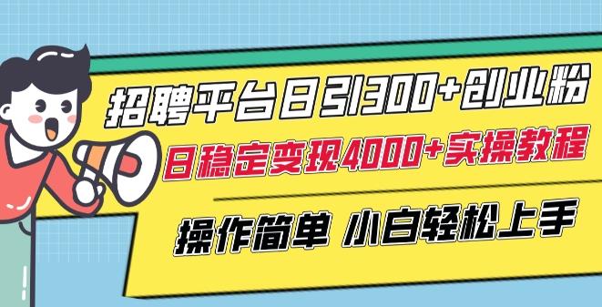 招聘平台日引300+创业粉，日稳定变现4000+实操教程小白轻松上手【揭秘】-知识创作
