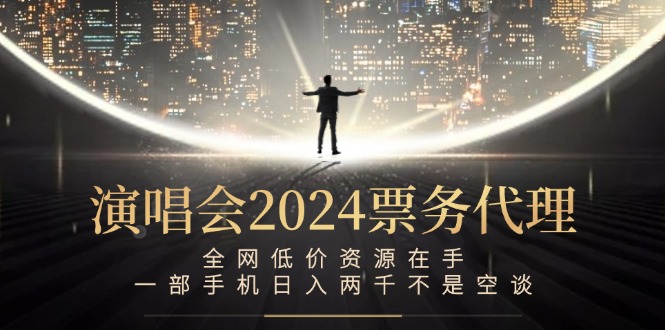 演唱会2024票务代理，全网低价资源在手，一部手机日入两千不是空谈-知识创作