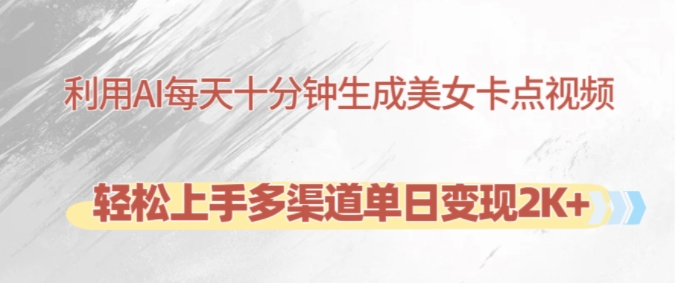 利用AI每天十分钟制作美女卡点视频，轻松上手多渠道单日变现2K+-知识创作