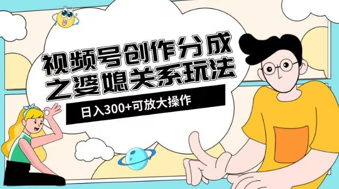 视频号创作分成之婆媳关系玩法【教程+素材渠道】【揭秘】-知识创作