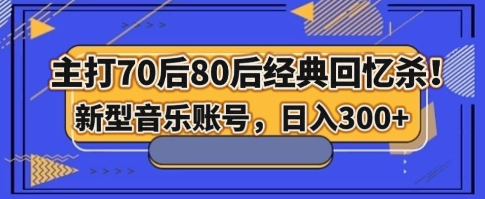 主打70后80后经典回忆杀！新型音乐账号，日入300+-知识创作