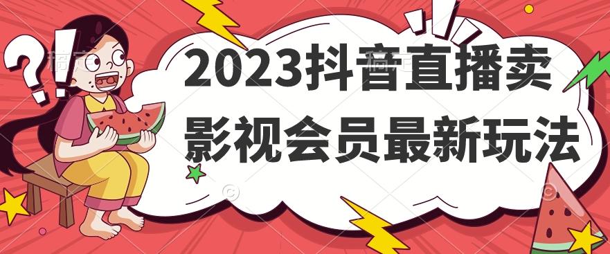 2023抖音直播卖影视会员最新玩法-知识创作