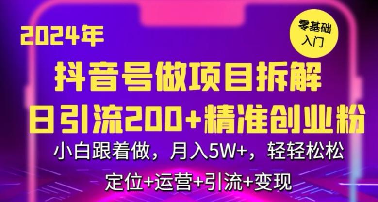 2024年抖音做项目拆解日引流300+创业粉，小白跟着做，月入5万，轻轻松松【揭秘】-知识创作