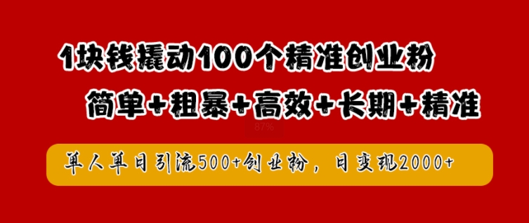 1块钱撬动100个精准创业粉，简单粗暴高效长期精准，单人单日引流500+创业粉，日变现2k【揭秘】-知识创作