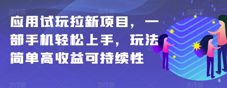 应用试玩拉新项目，一部手机轻松上手，玩法简单高收益可持续性【揭秘】-知识创作