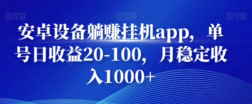 安卓设备躺赚挂机app，单号日收益20-100，月稳定收入1000+-知识创作