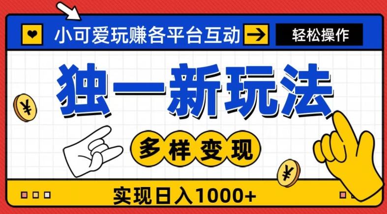 独一玩法，小可爱玩赚各平台互动，变现多样化，实现日入1000+-知识创作