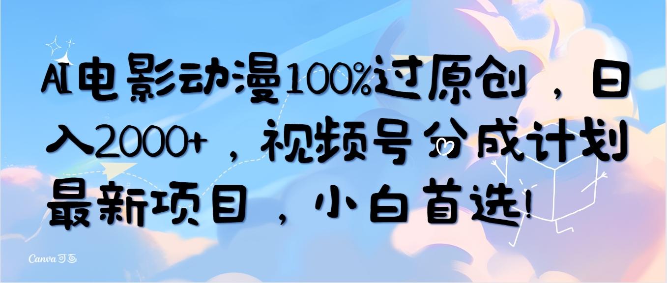 (10052期)AI电影动漫100%过原创，日入2000+，视频号分成计划最新项目，小白首选！-知识创作