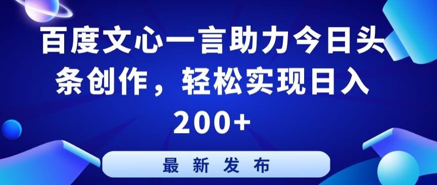 百度文心一言助力今日头条创作，轻松实现日入200+【揭秘】-知识创作