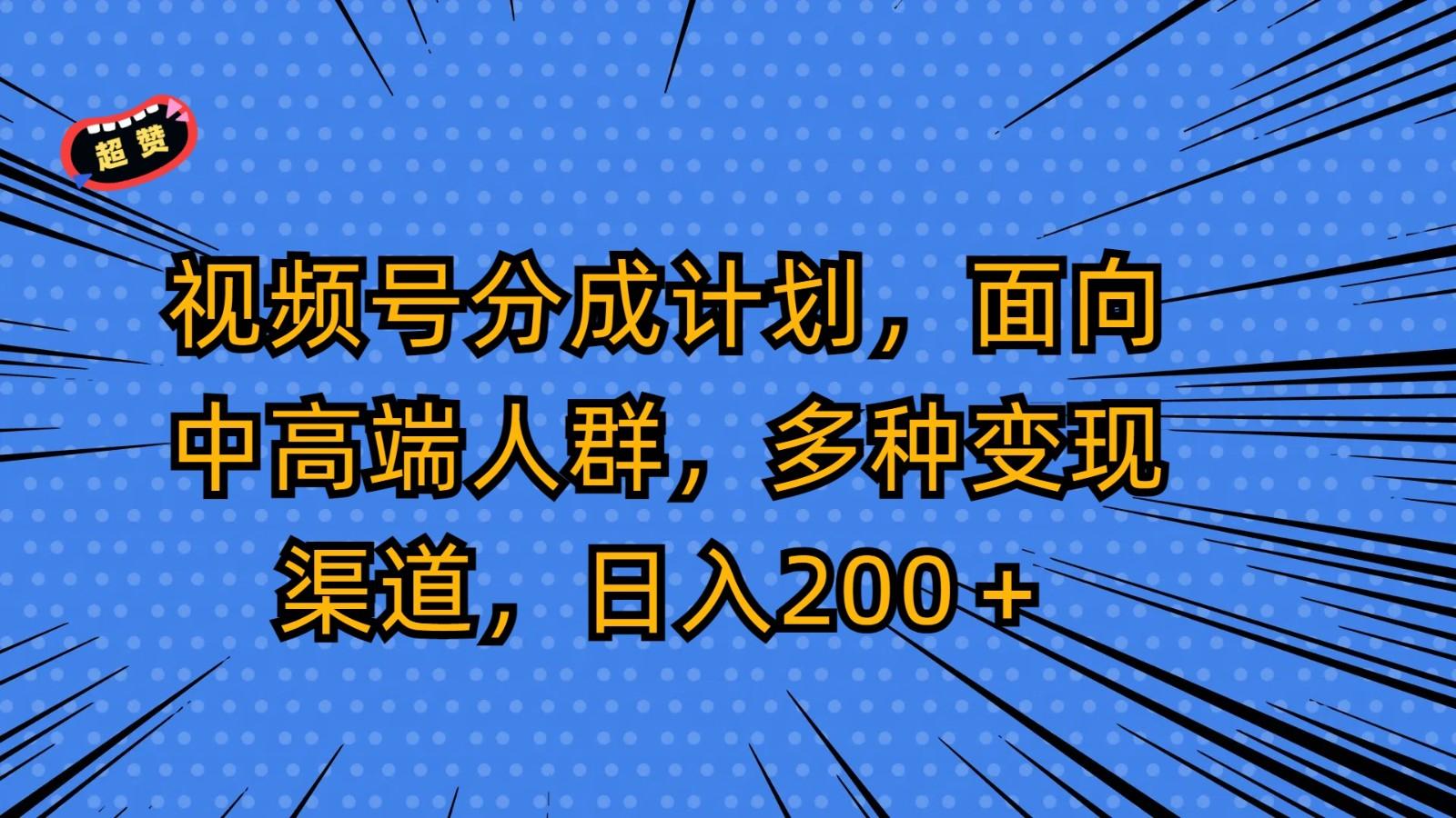 视频号分成计划，面向中高端人群，多种变现渠道，日入200＋-知识创作