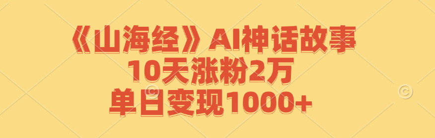 《山海经》AI神话故事，10天涨粉2万，单日变现1000+-知识创作