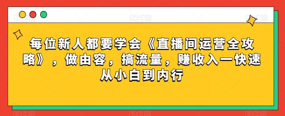 每位新人都要学会《直播间运营全攻略》，做由容，搞流量，赚收入一快速从小白到内行-知识创作