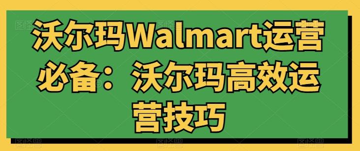 沃尔玛Walmart运营必备：沃尔玛高效运营技巧-知识创作