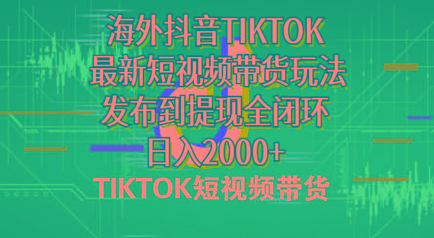 海外短视频带货，最新短视频带货玩法发布到提现全闭环，日入2000+-知识创作