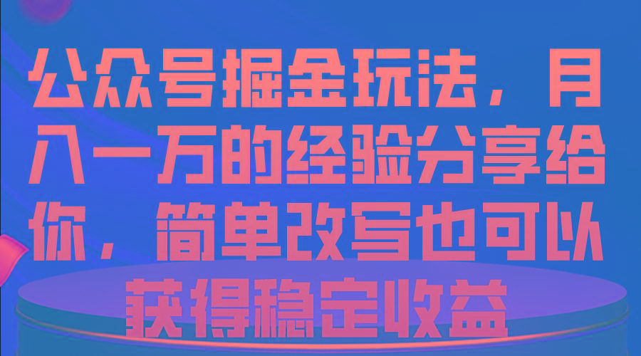 公众号掘金玩法，月入一万的经验分享给你，简单改写也可以获得稳定收益-知识创作