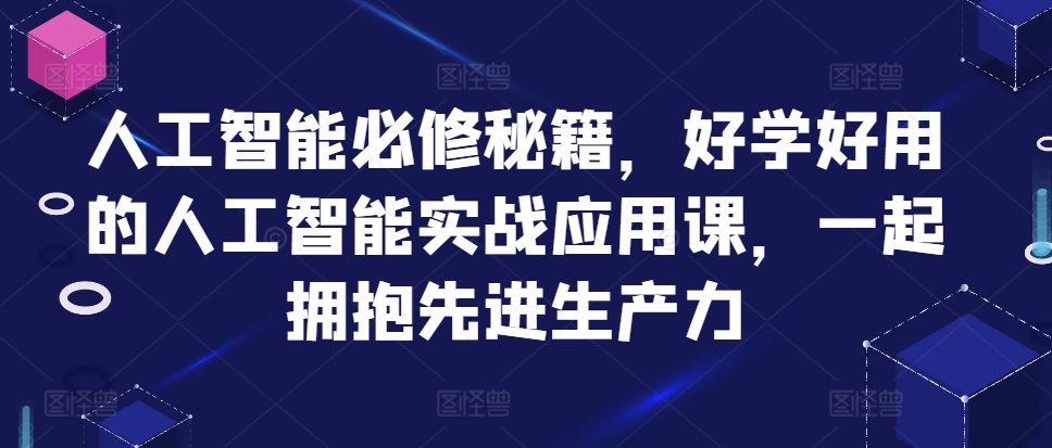 人工智能必修秘籍，好学好用的人工智能实战应用课，一起拥抱先进生产力-知识创作