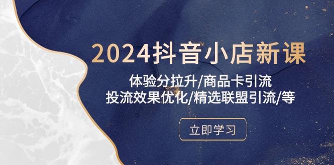 2024抖音小店新课，体验分拉升/商品卡引流/投流效果优化/精选联盟引流/等-知识创作
