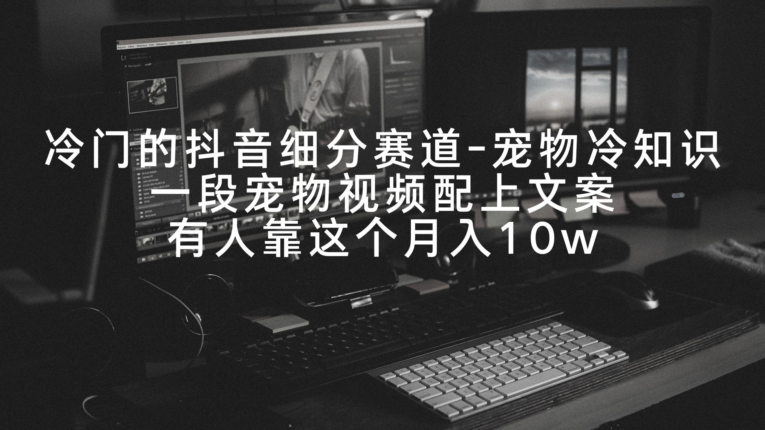 冷门的抖音细分赛道-宠物冷知识，一段宠物视频配上文案，有人靠这个月入10w-知识创作