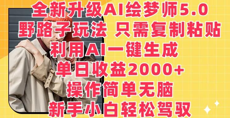 全新升级AI绘梦师5.0.野路子玩法，只需复制粘贴，利用AI一键生成，单日收益2000+【揭秘】-知识创作
