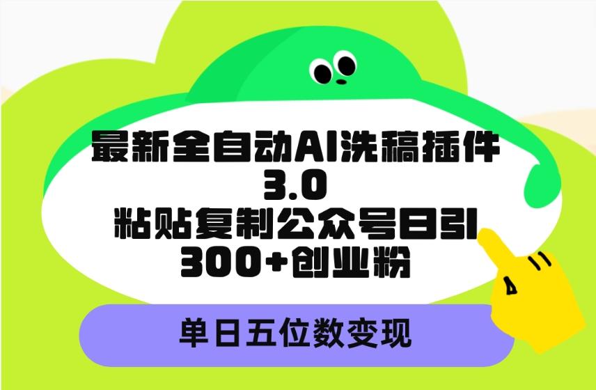 (9662期)最新全自动AI洗稿插件3.0，粘贴复制公众号日引300+创业粉，单日五位数变现-知识创作