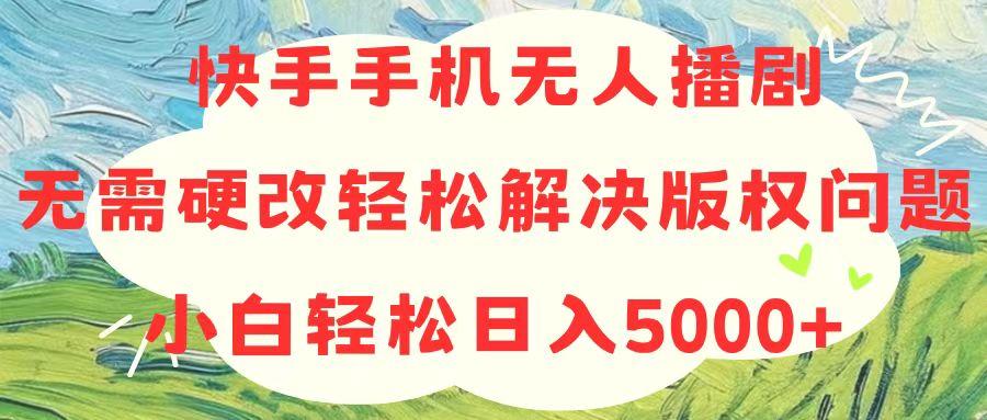 快手手机无人播剧，无需硬改，轻松解决版权问题，小白轻松日入5000+-知识创作