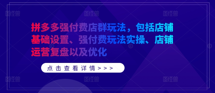 拼多多强付费店群玩法，包括店铺基础设置、强付费玩法实操、店铺运营复盘以及优化-知识创作