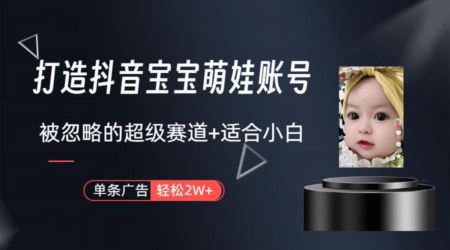 (9419期)打造抖音宝宝账号，一条广告2W，大部分人忽略的超级赛道(教程+素材+软件)-知识创作