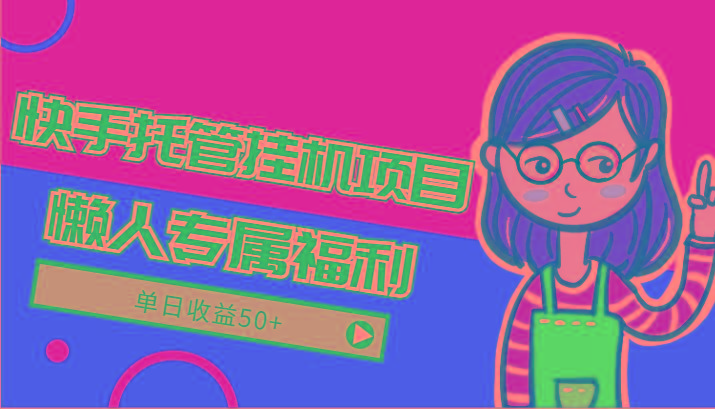 快手托管挂机项目-绿色正规懒人专属福利，单日收益50+-知识创作