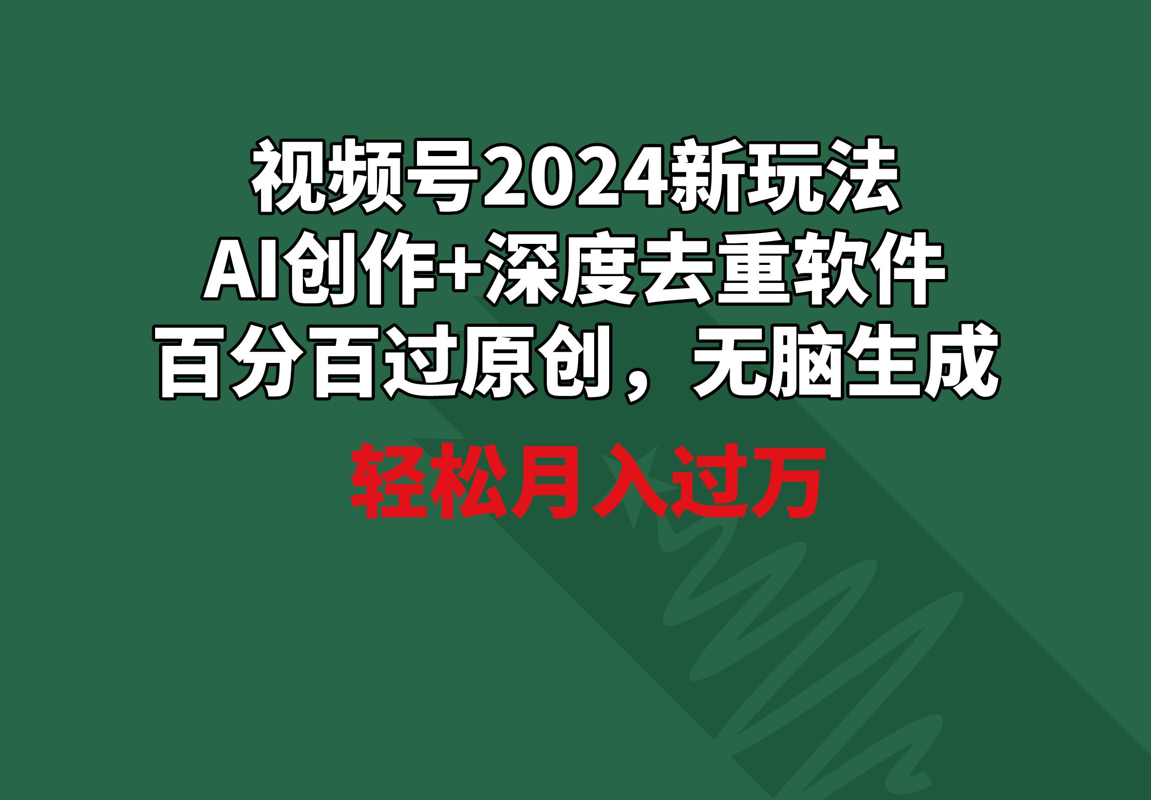 视频号2024新玩法，AI创作+深度去重软件 百分百过原创，无脑生成，月入过万-知识创作
