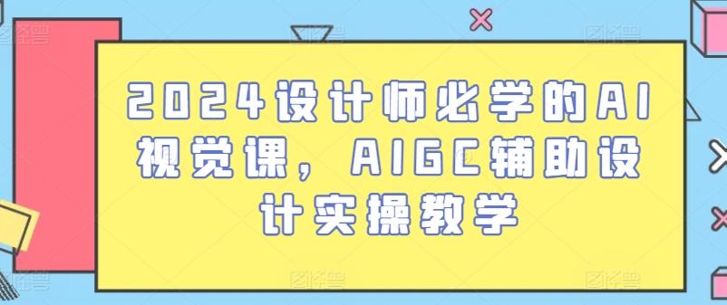 2024设计师必学的AI视觉课，AIGC辅助设计实操教学-知识创作