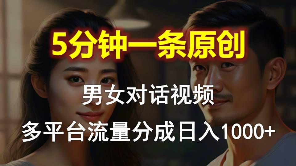 男女对话，5分钟1条原创视频，多平台流量分成，日入1000+-知识创作