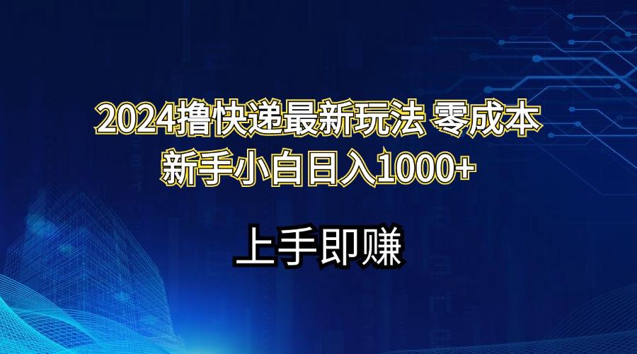 2024撸快递最新玩法零成本新手小白日入1000+-知识创作