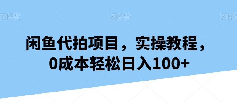 闲鱼代拍项目，实操教程，0成本轻松日入100+-知识创作