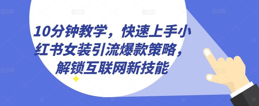 10分钟教学，快速上手小红书女装引流爆款策略，解锁互联网新技能【揭秘】-知识创作