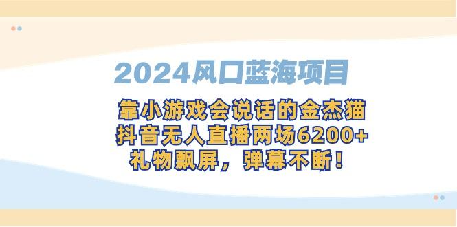2024风口蓝海项目，靠小游戏会说话的金杰猫，抖音无人直播两场6200+，礼...-知识创作