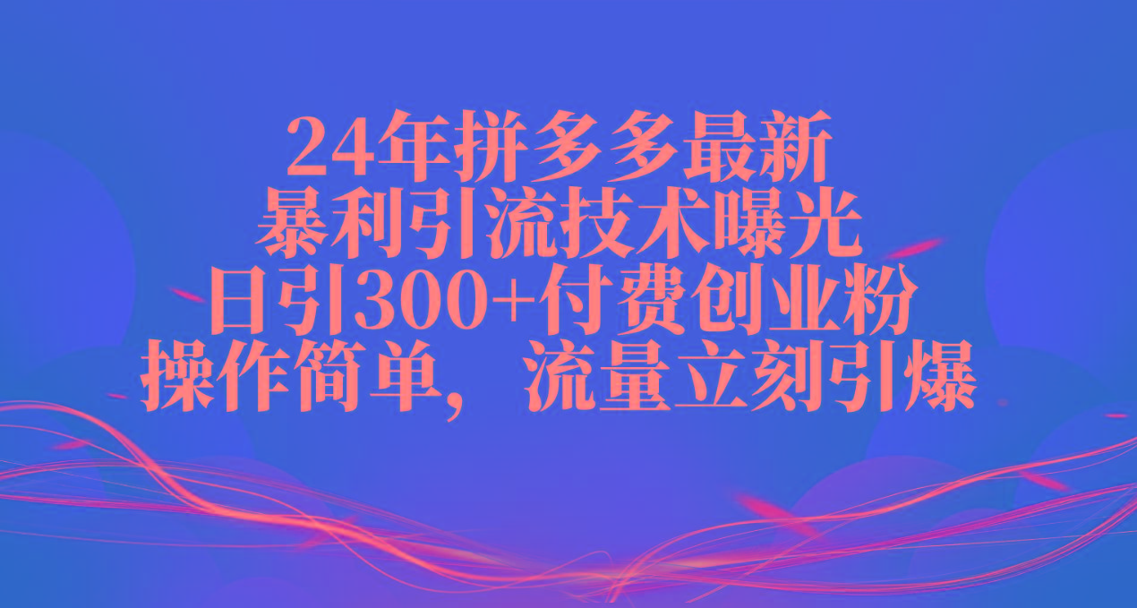 24年拼多多最新暴利引流技术曝光，日引300+付费创业粉，操作简单，流量…-知识创作