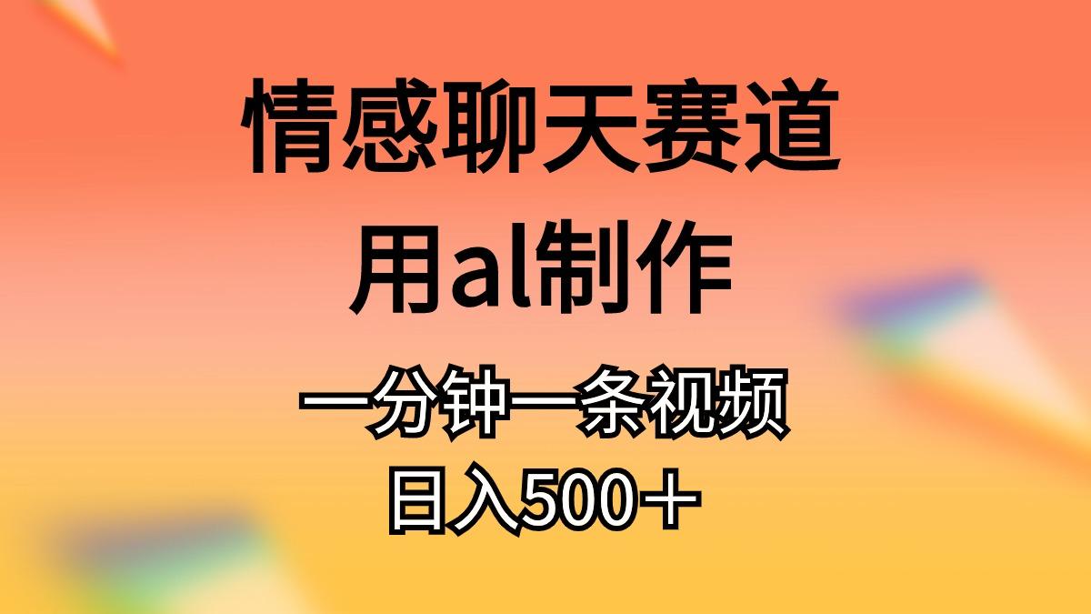 情感聊天赛道用al制作一分钟一条视频日入500＋-知识创作