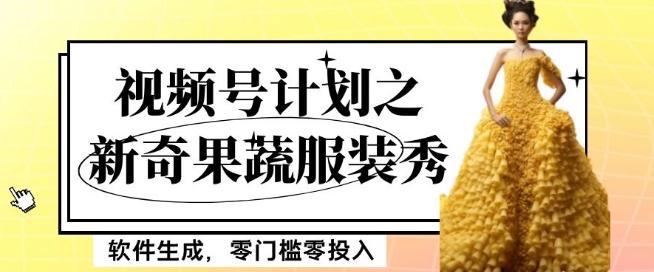 最新项目视频号计划之新奇果蔬服装秀，软件生成，零门槛零投入也可月入5000+【揭秘】-知识创作