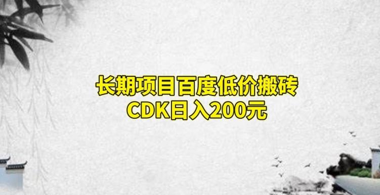 长期项目百度低价搬砖CDK，日入200-知识创作