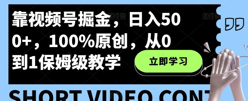 靠视频号掘金，日入500+，100%原创，从0到1保姆级教学-知识创作