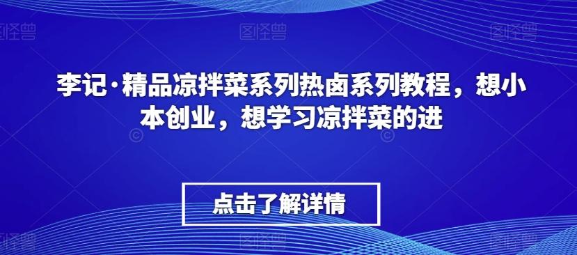 李记·精品凉拌菜系列热卤系列教程，想小本创业，想学习凉拌菜的进-知识创作