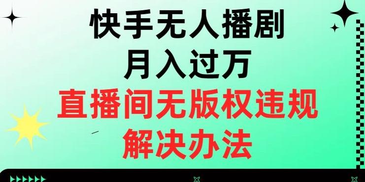 快手无人播剧月入过万，直播间无版权违规的解决办法【揭秘】-知识创作