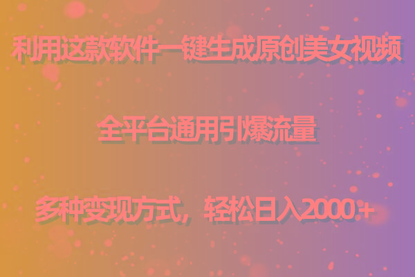 (9857期)利用这款软件一键生成原创美女视频 全平台通用引爆流量 多种变现日入2000＋-知识创作