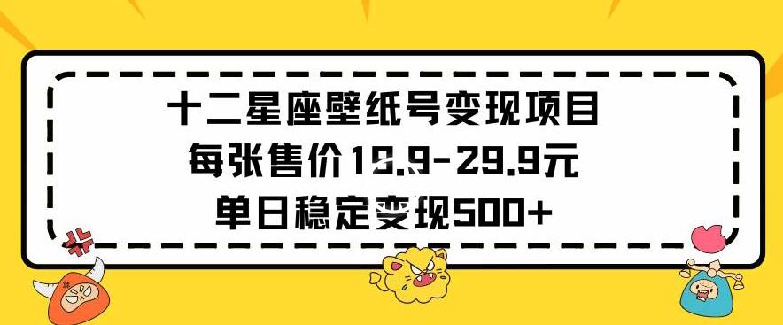 十二星座壁纸号变现项目每张售价19元单日稳定变现500+以上【揭秘】-知识创作