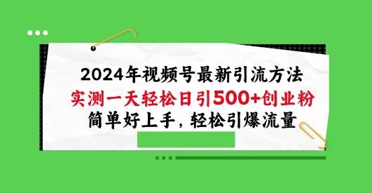 2024年视频号最新引流方法，实测一天轻松日引100+创业粉，简单好上手，轻松引爆流量【揭秘】-知识创作