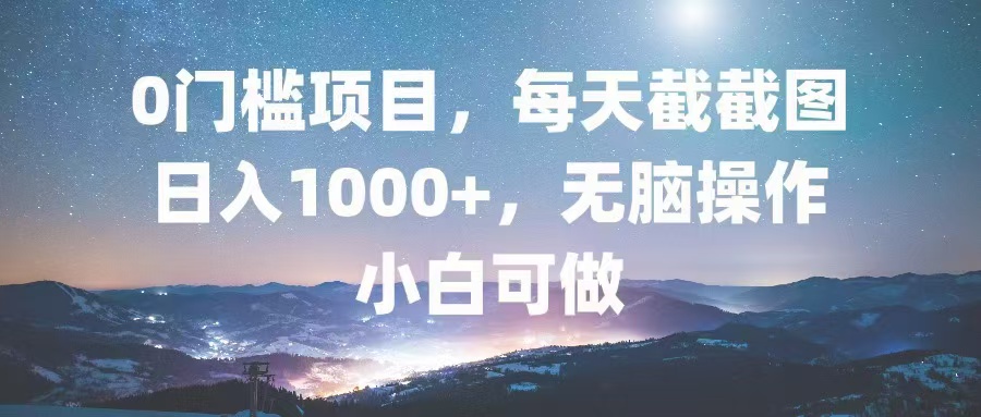 0门槛项目，每天截截图，日入1000+，轻松无脑，小白可做-知识创作