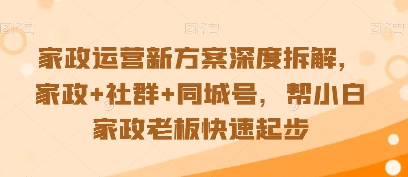 家政运营新方案深度拆解，家政+社群+同城号，帮小白家政老板快速起步-知识创作